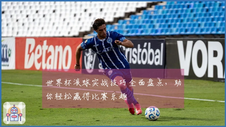 世界杯滚球实战技巧全面盘点，助你轻松赢得比赛乐趣