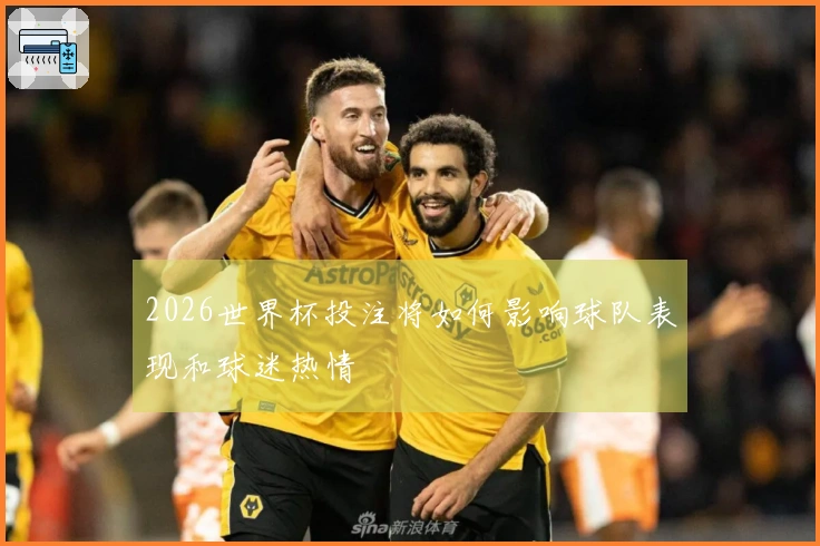 2026世界杯投注将如何影响球队表现和球迷热情