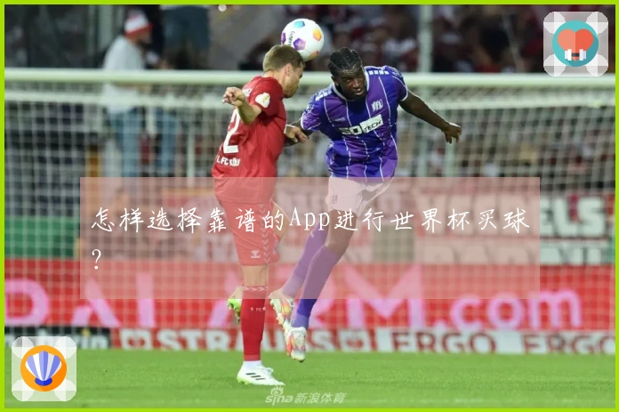 怎样选择靠谱的App进行世界杯买球？