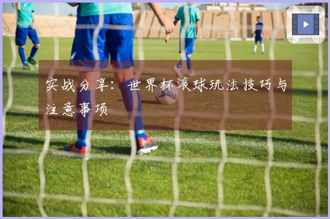实战分享：世界杯滚球玩法技巧与注意事项