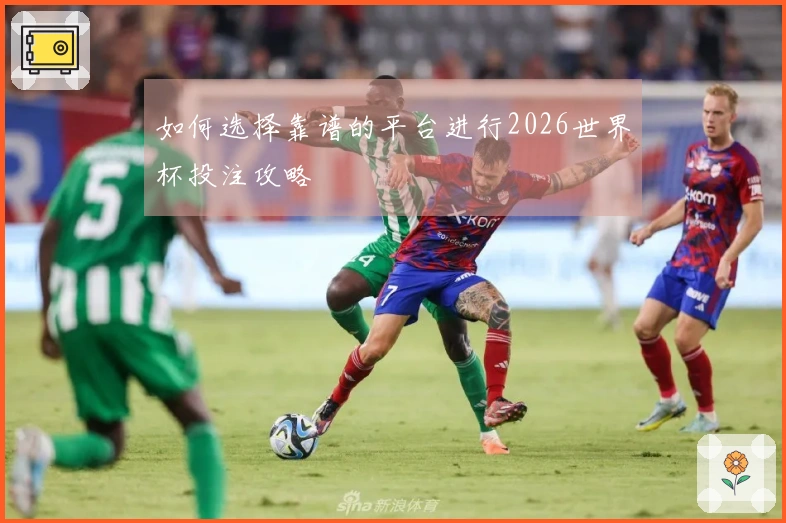 如何选择靠谱的平台进行2026世界杯投注攻略
