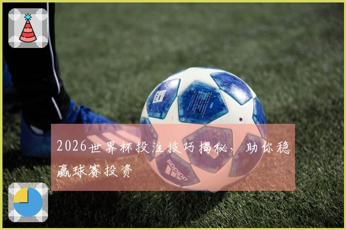2026世界杯投注技巧揭秘，助你稳赢球赛投资