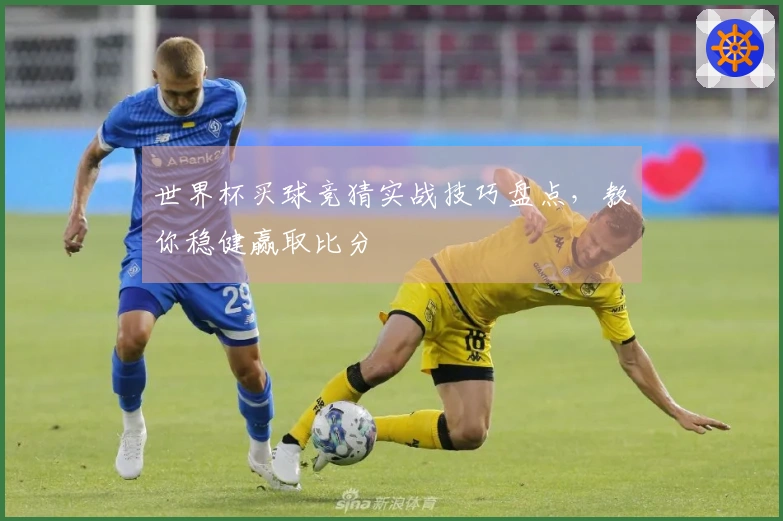 世界杯买球竞猜实战技巧盘点，教你稳健赢取比分