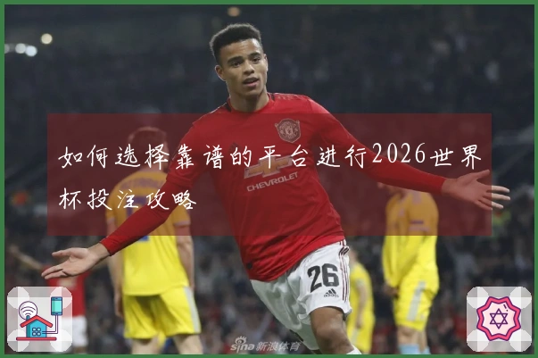 如何选择靠谱的平台进行2026世界杯投注攻略