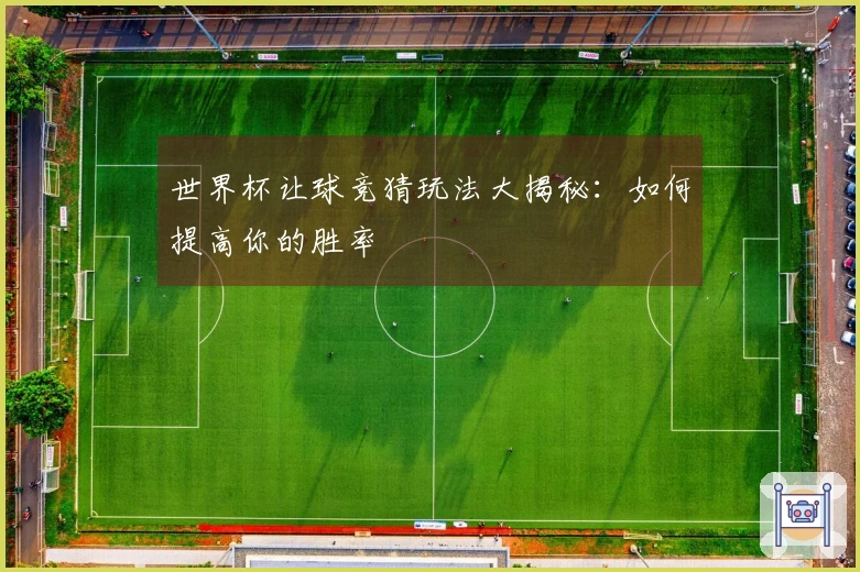 世界杯让球竞猜玩法大揭秘：如何提高你的胜率