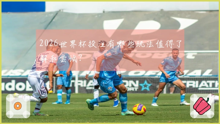 2026世界杯投注有哪些玩法值得了解和尝试？