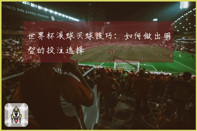 世界杯滚球买球技巧：如何做出明智的投注选择