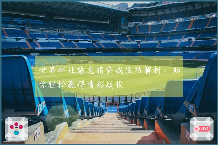 世界杯让球竞猜实战技巧解析，助你轻松赢得博彩战役